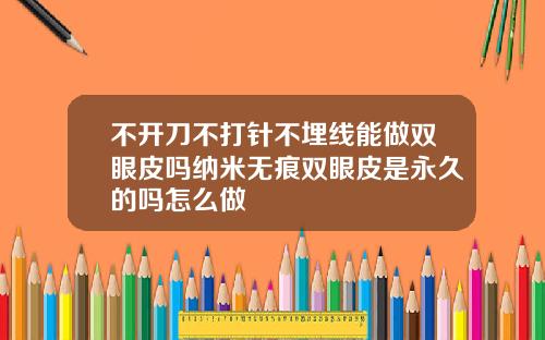 不开刀不打针不埋线能做双眼皮吗纳米无痕双眼皮是永久的吗怎么做