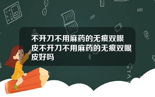 不开刀不用麻药的无痕双眼皮不开刀不用麻药的无痕双眼皮好吗