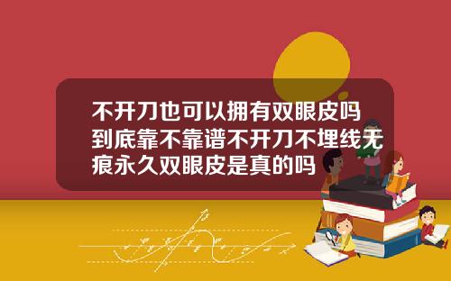 不开刀也可以拥有双眼皮吗到底靠不靠谱不开刀不埋线无痕永久双眼皮是真的吗
