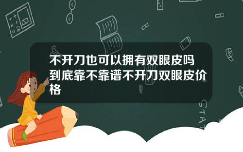 不开刀也可以拥有双眼皮吗到底靠不靠谱不开刀双眼皮价格