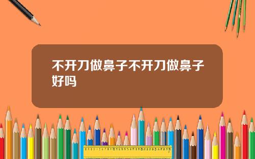不开刀做鼻子不开刀做鼻子好吗