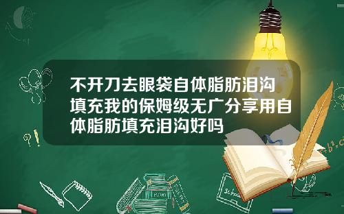 不开刀去眼袋自体脂肪泪沟填充我的保姆级无广分享用自体脂肪填充泪沟好吗