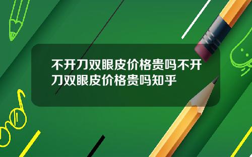 不开刀双眼皮价格贵吗不开刀双眼皮价格贵吗知乎