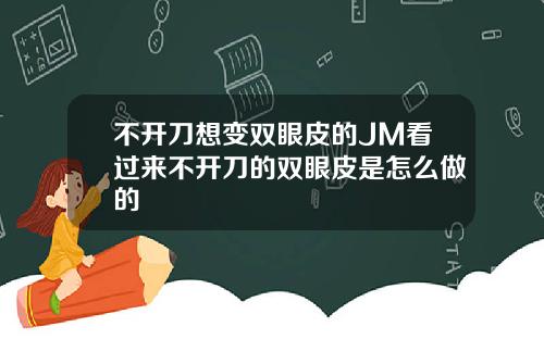 不开刀想变双眼皮的JM看过来不开刀的双眼皮是怎么做的