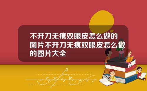 不开刀无痕双眼皮怎么做的图片不开刀无痕双眼皮怎么做的图片大全