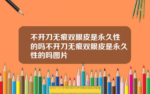 不开刀无痕双眼皮是永久性的吗不开刀无痕双眼皮是永久性的吗图片