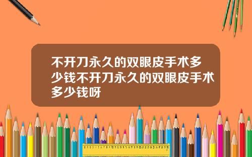 不开刀永久的双眼皮手术多少钱不开刀永久的双眼皮手术多少钱呀
