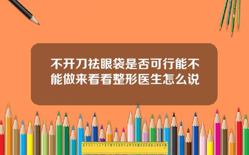 不开刀祛眼袋是否可行能不能做来看看整形医生怎么说