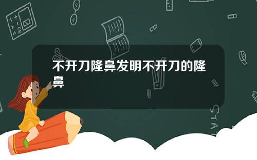 不开刀隆鼻发明不开刀的隆鼻