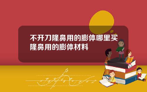 不开刀隆鼻用的膨体哪里买隆鼻用的膨体材料