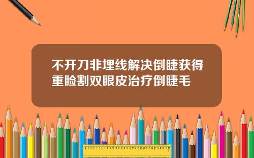 不开刀非埋线解决倒睫获得重睑割双眼皮治疗倒睫毛