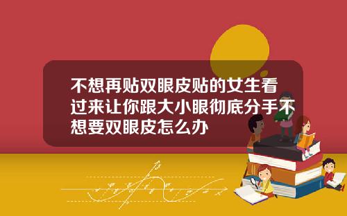 不想再贴双眼皮贴的女生看过来让你跟大小眼彻底分手不想要双眼皮怎么办
