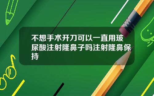 不想手术开刀可以一直用玻尿酸注射隆鼻子吗注射隆鼻保持