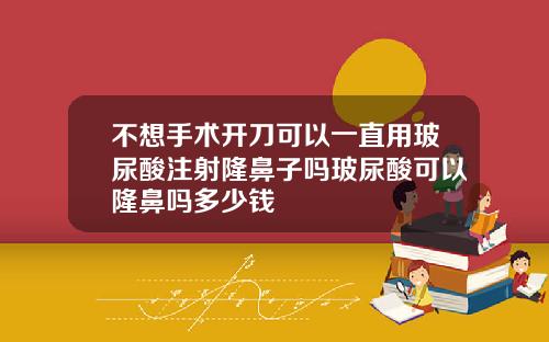 不想手术开刀可以一直用玻尿酸注射隆鼻子吗玻尿酸可以隆鼻吗多少钱