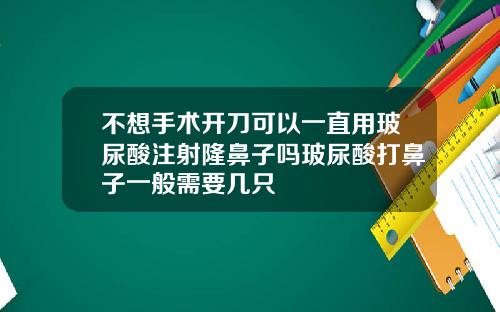 不想手术开刀可以一直用玻尿酸注射隆鼻子吗玻尿酸打鼻子一般需要几只