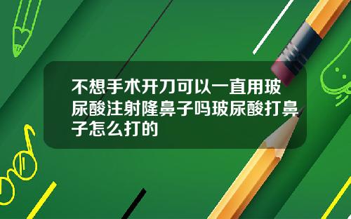 不想手术开刀可以一直用玻尿酸注射隆鼻子吗玻尿酸打鼻子怎么打的