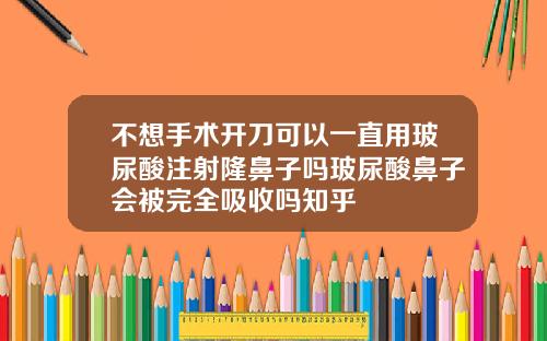 不想手术开刀可以一直用玻尿酸注射隆鼻子吗玻尿酸鼻子会被完全吸收吗知乎