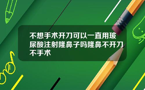 不想手术开刀可以一直用玻尿酸注射隆鼻子吗隆鼻不开刀不手术