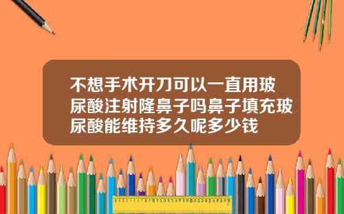 不想手术开刀可以一直用玻尿酸注射隆鼻子吗鼻子填充玻尿酸能维持多久呢多少钱