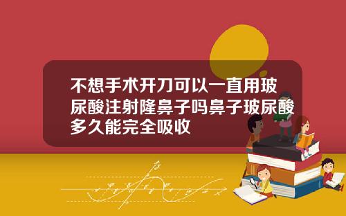 不想手术开刀可以一直用玻尿酸注射隆鼻子吗鼻子玻尿酸多久能完全吸收