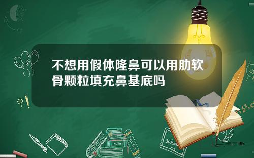 不想用假体隆鼻可以用肋软骨颗粒填充鼻基底吗