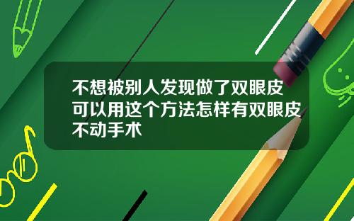 不想被别人发现做了双眼皮可以用这个方法怎样有双眼皮不动手术