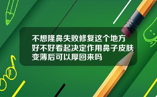 不想隆鼻失败修复这个地方好不好看起决定作用鼻子皮肤变薄后可以厚回来吗