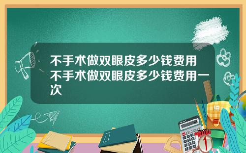 不手术做双眼皮多少钱费用不手术做双眼皮多少钱费用一次