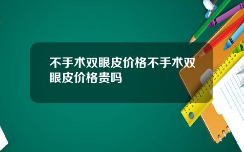 不手术双眼皮价格不手术双眼皮价格贵吗