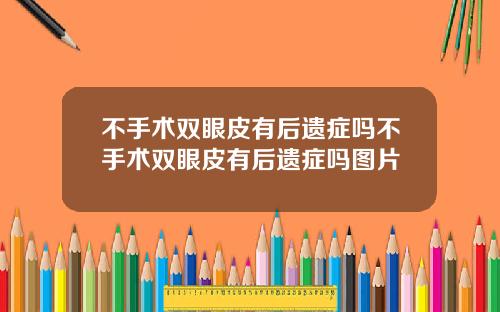 不手术双眼皮有后遗症吗不手术双眼皮有后遗症吗图片