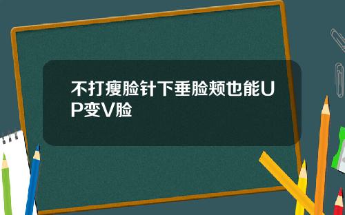不打瘦脸针下垂脸颊也能UP变V脸