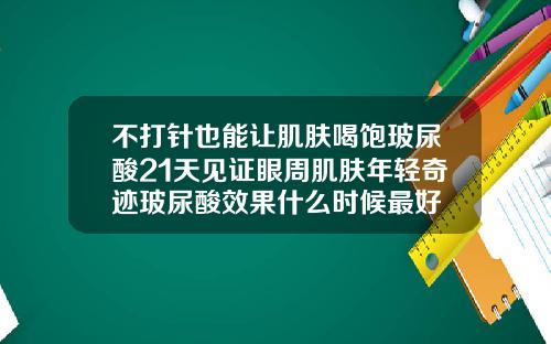 不打针也能让肌肤喝饱玻尿酸21天见证眼周肌肤年轻奇迹玻尿酸效果什么时候最好