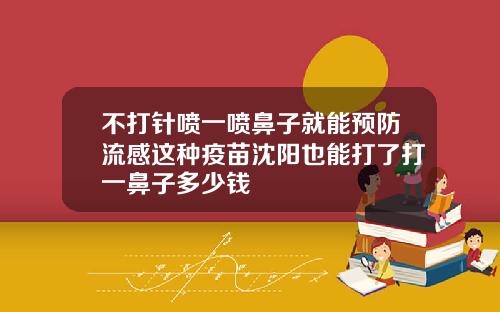 不打针喷一喷鼻子就能预防流感这种疫苗沈阳也能打了打一鼻子多少钱