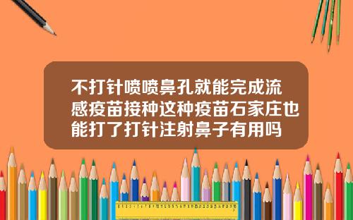 不打针喷喷鼻孔就能完成流感疫苗接种这种疫苗石家庄也能打了打针注射鼻子有用吗
