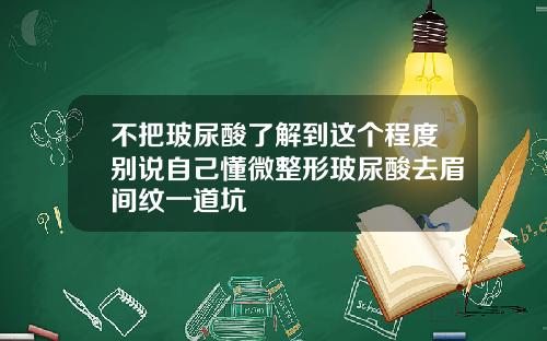 不把玻尿酸了解到这个程度别说自己懂微整形玻尿酸去眉间纹一道坑