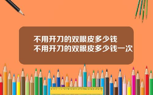 不用开刀的双眼皮多少钱 不用开刀的双眼皮多少钱一次