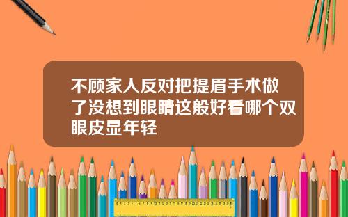 不顾家人反对把提眉手术做了没想到眼睛这般好看哪个双眼皮显年轻