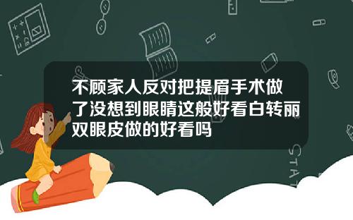 不顾家人反对把提眉手术做了没想到眼睛这般好看白转丽双眼皮做的好看吗