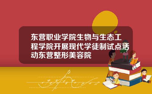 东营职业学院生物与生态工程学院开展现代学徒制试点活动东营整形美容院