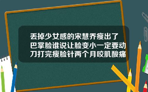 丢掉少女感的宋慧乔瘦出了巴掌脸谁说让脸变小一定要动刀打完瘦脸针两个月咬肌酸痛
