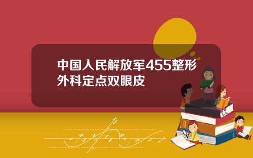 中国人民解放军455整形外科定点双眼皮