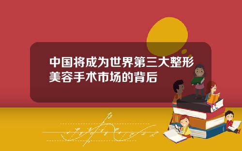 中国将成为世界第三大整形美容手术市场的背后