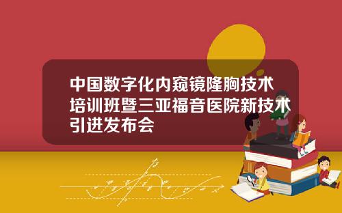 中国数字化内窥镜隆胸技术培训班暨三亚福音医院新技术引进发布会