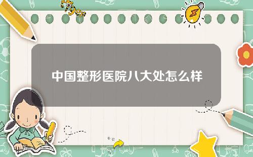 中国整形医院八大处怎么样
