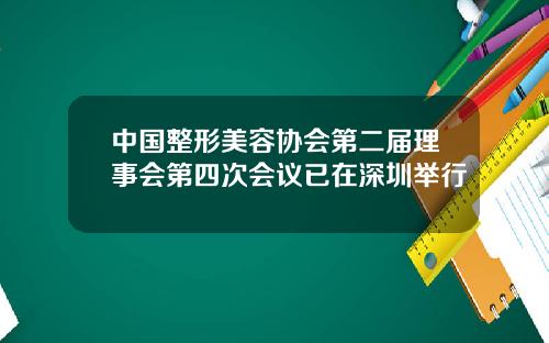 中国整形美容协会第二届理事会第四次会议已在深圳举行