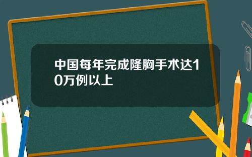 中国每年完成隆胸手术达10万例以上