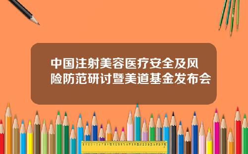 中国注射美容医疗安全及风险防范研讨暨美道基金发布会