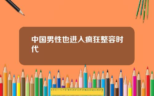 中国男性也进入疯狂整容时代