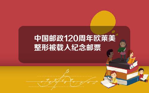 中国邮政120周年欧莱美整形被载入纪念邮票