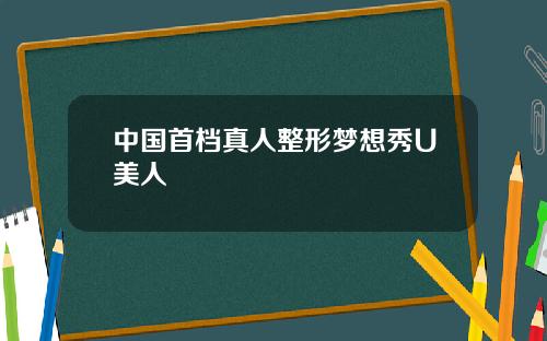 中国首档真人整形梦想秀U美人